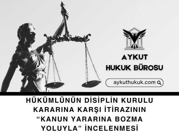 HÜKÜMLÜNÜN DİSİPLİN KURULU KARARINA KARŞI İTİRAZININ “KANUN YARARINA BOZMA YOLUYLA” İNCELENMESİ